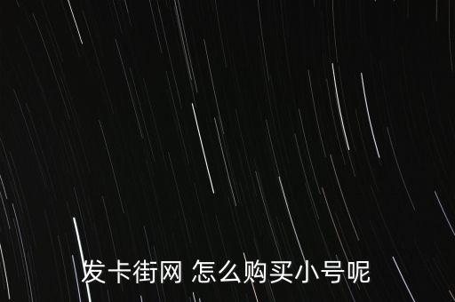 發(fā)卡網(wǎng)下單，發(fā)卡街網(wǎng) 怎么購買小號(hào)呢
