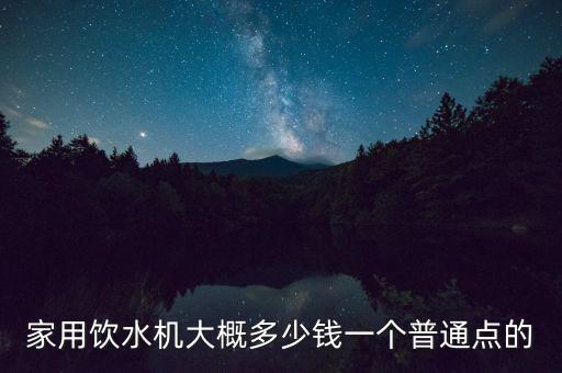 家用飲水機(jī)大概多少錢一個(gè)普通點(diǎn)的