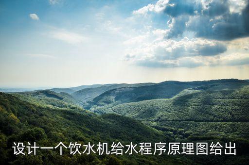智能飲水機(jī)自動(dòng)出水原理圖解，設(shè)計(jì)一個(gè)飲水機(jī)給水程序原理圖給出