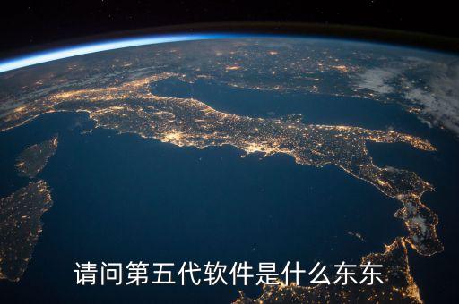 請(qǐng)問第五代軟件是什么東東