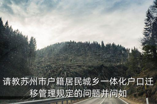 請(qǐng)教蘇州市戶籍居民城鄉(xiāng)一體化戶口遷移管理規(guī)定的問(wèn)題并問(wèn)如