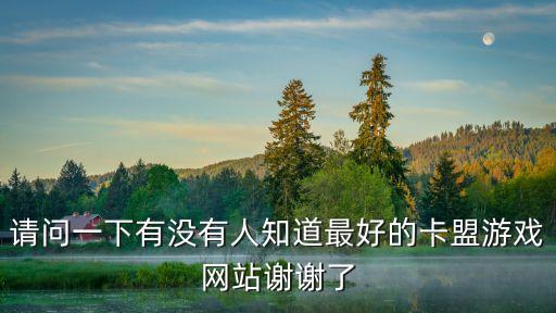 請問一下有沒有人知道最好的卡盟游戲網(wǎng)站謝謝了