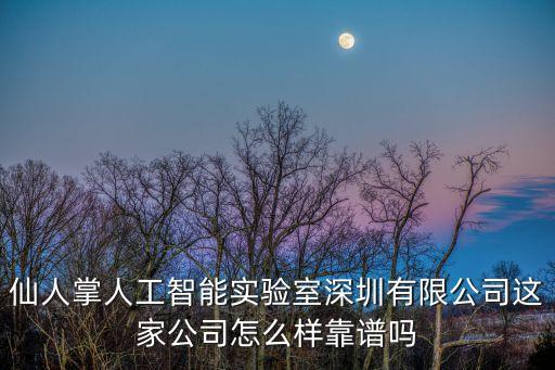 深圳人工智能實驗室，仙人掌人工智能實驗室深圳有限公司這家公司怎么樣靠譜嗎