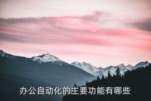 辦公自動化的主要功能有哪些