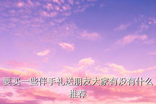 要買一些伴手禮送朋友大家有沒有什么推薦