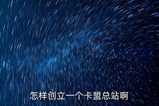 怎樣創(chuàng)立一個卡盟總站啊