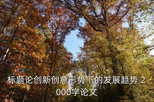 標題論創(chuàng)新創(chuàng)意形勢下的發(fā)展趨勢 2000字論文