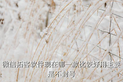 微信拓客軟件現(xiàn)在哪一款比較好用主要是不封號(hào)