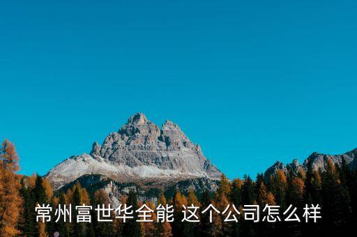 常州富世華全能 這個公司怎么樣