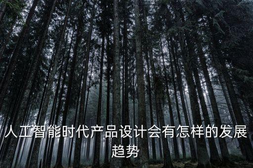 智能產(chǎn)品設(shè)計(jì)未來(lái)，人工智能時(shí)代產(chǎn)品設(shè)計(jì)會(huì)有怎樣的發(fā)展趨勢(shì)