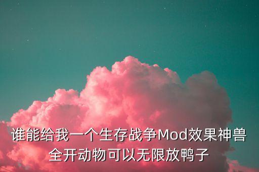 誰能給我一個(gè)生存戰(zhàn)爭Mod效果神獸全開動物可以無限放鴨子