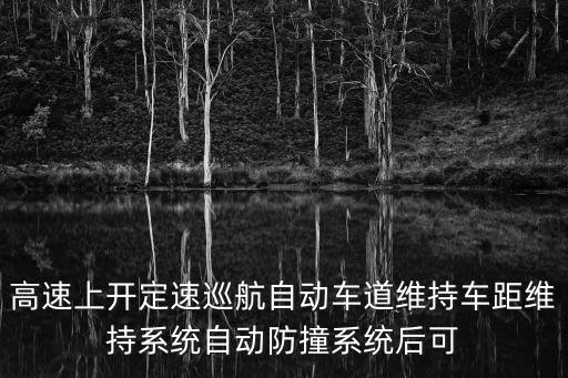 自動駕駛最先進(jìn)，高速上開定速巡航自動車道維持車距維持系統(tǒng)自動防撞系統(tǒng)后可