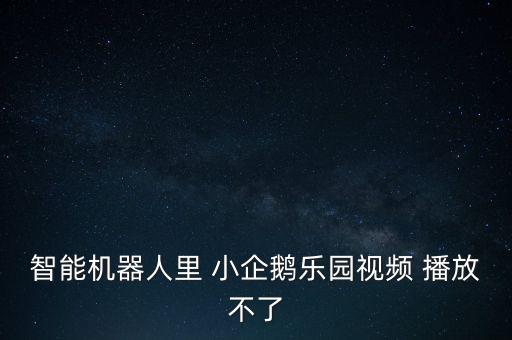 智能機(jī)器人視頻，智能機(jī)器人里 小企鵝樂(lè)園視頻 播放不了
