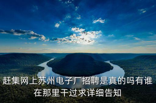 趕集網(wǎng)上蘇州電子廠招聘是真的嗎有誰在那里干過求詳細告知
