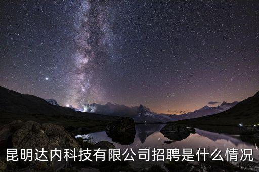昆明達(dá)內(nèi)科技有限公司招聘是什么情況