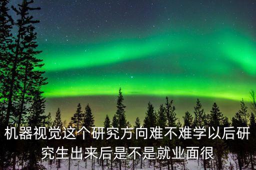 機(jī)器視覺(jué)這個(gè)研究方向難不難學(xué)以后研究生出來(lái)后是不是就業(yè)面很