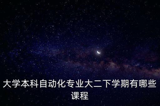大學(xué)本科自動(dòng)化專業(yè)大二下學(xué)期有哪些課程