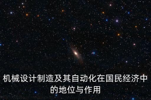 機(jī)械設(shè)計(jì)制造及其自動化在國民經(jīng)濟(jì)中的地位與作用