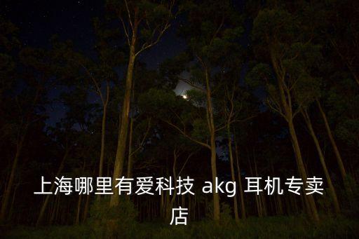 上海哪里有愛科技 akg 耳機(jī)專賣店