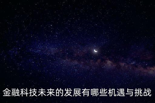 金融科技未來(lái)的發(fā)展有哪些機(jī)遇與挑戰(zhàn)