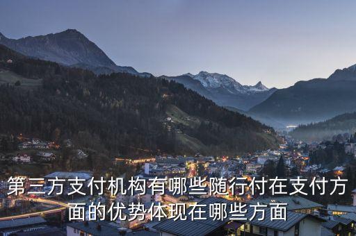 第三方支付機構有哪些隨行付在支付方面的優(yōu)勢體現在哪些方面