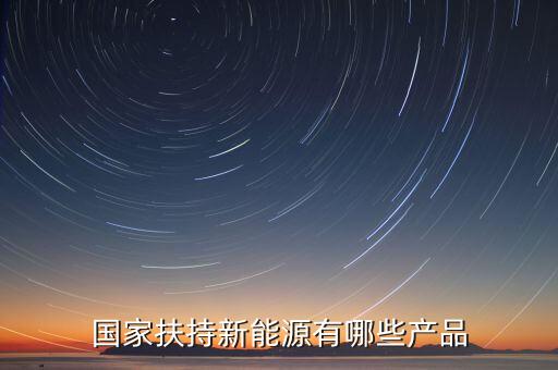 國家扶持新能源有哪些產(chǎn)品