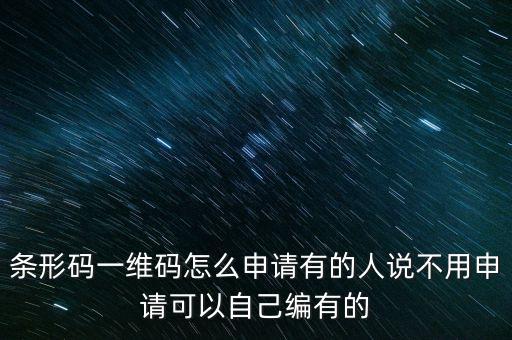 條形碼一維碼怎么申請有的人說不用申請可以自己編有的