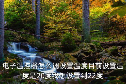 智能溫控器怎么調(diào)溫度，電子溫控器怎么調(diào)設(shè)置溫度目前設(shè)置溫度是20度我想設(shè)置到22度