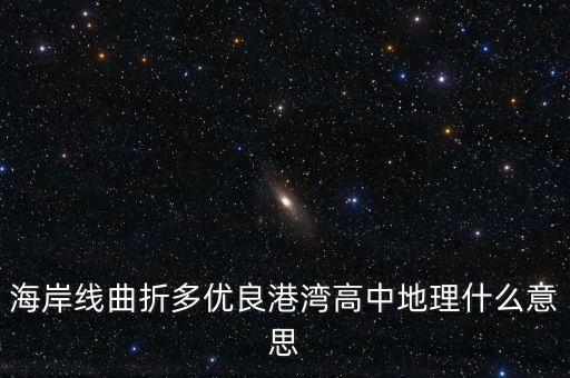 海岸線曲折多優(yōu)良港灣高中地理什么意思