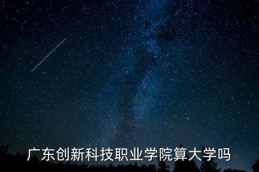 廣東創(chuàng)新科技職業(yè)學院算大學嗎
