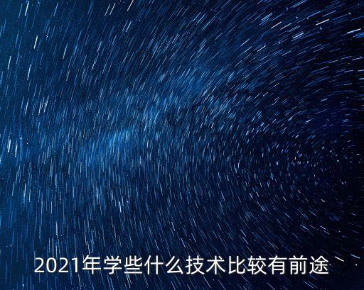 2021年學(xué)些什么技術(shù)比較有前途