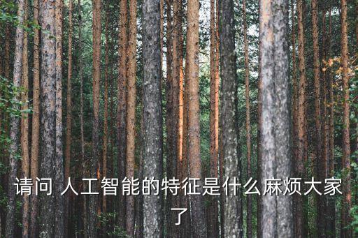 請問 人工智能的特征是什么麻煩大家了