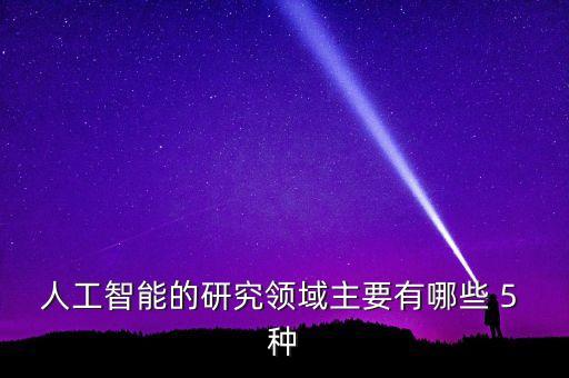 人工智能的研究領(lǐng)域主要有哪些 5 種