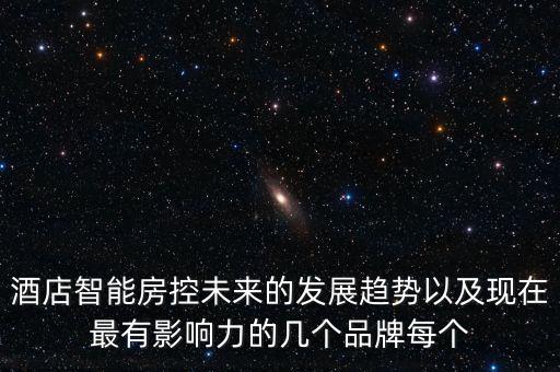 酒店智能房控未來的發(fā)展趨勢以及現(xiàn)在最有影響力的幾個品牌每個