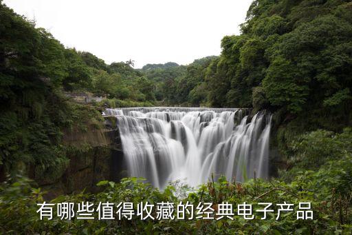 有哪些值得收藏的經(jīng)典電子產(chǎn)品