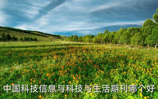 中國科技信息與科技與生活期刊哪個(gè)好