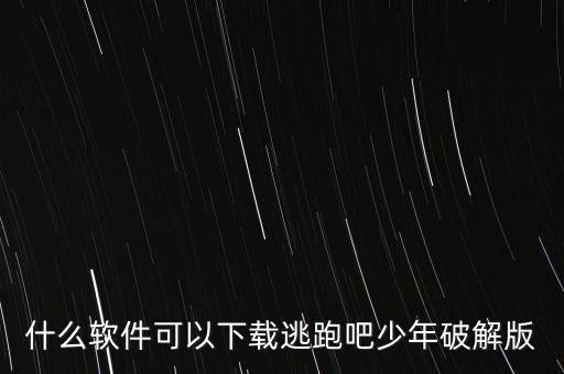 科技軟件逃跑吧少年，什么軟件可以下載逃跑吧少年破解版