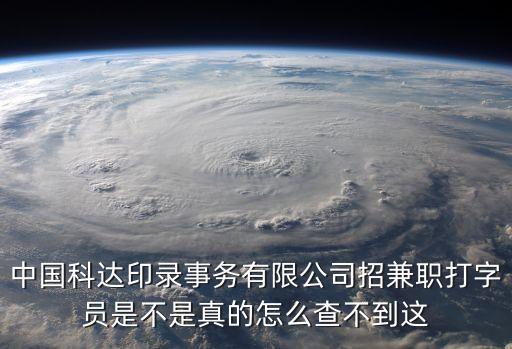 中國(guó)科達(dá)印錄事務(wù)有限公司招兼職打字員是不是真的怎么查不到這