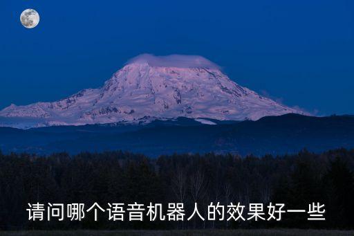 請(qǐng)問(wèn)哪個(gè)語(yǔ)音機(jī)器人的效果好一些