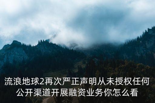 流浪地球2再次嚴(yán)正聲明從未授權(quán)任何公開渠道開展融資業(yè)務(wù)你怎么看