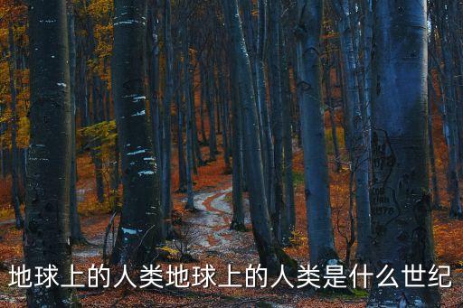 地球上的人類地球上的人類是什么世紀