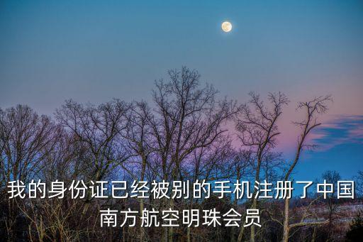 我的身份證已經被別的手機注冊了中國南方航空明珠會員