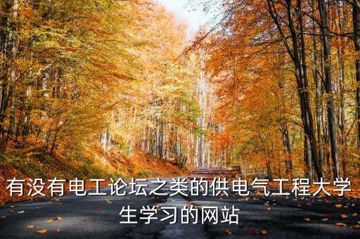 有沒有電工論壇之類的供電氣工程大學生學習的網(wǎng)站