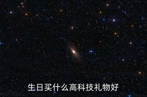 科技感禮物，生日買什么高科技禮物好