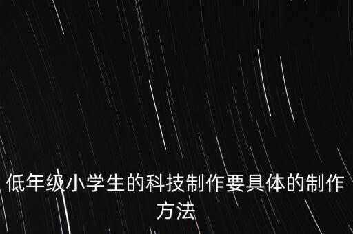 科技手工制作 小學(xué)生三年級(jí)，有什么適合小學(xué)生三年級(jí)做的科技小制作簡(jiǎn)單一點(diǎn)