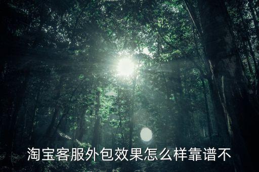 淘寶客服外包效果怎么樣靠譜不