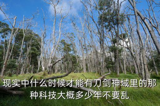 現(xiàn)實中什么時候才能有刀劍神域里的那種科技大概多少年不要亂
