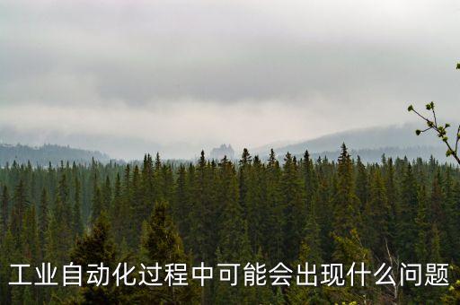 工業(yè)自動化過程中可能會出現(xiàn)什么問題