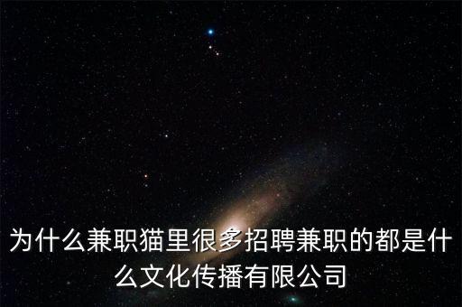 為什么兼職貓里很多招聘兼職的都是什么文化傳播有限公司