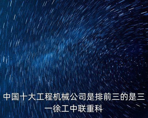 中國(guó)十大工程機(jī)械公司是排前三的是三一徐工中聯(lián)重科